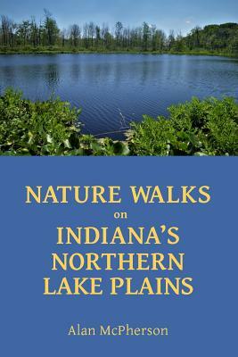 Nature Walks on Indiana's Northern Lake Plains by Alan McPherson