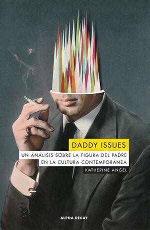 Daddy Issues. Un análisis sobre la figura del padre en la cultura contemporánea by Katherine Angel