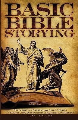 Basic Bible Storying: Preparing and Presenting Bible Stories for Evangelism, Discipleship, Training, and Ministry by J. O. Terry