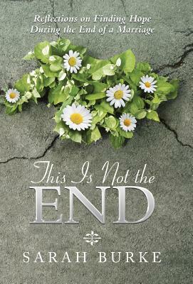 This Is Not the End: Reflections on Finding Hope During the End of a Marriage by Sarah Burke