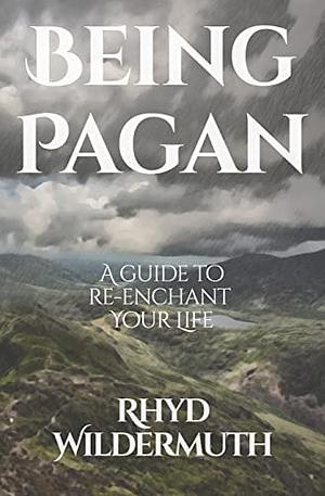 Being Pagan: A Guide to Re-Enchant Your Life by Rhyd Wildermuth