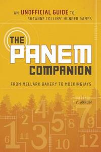 The Panem Companion: An Unofficial Guide to Suzanne Collins' Hunger Games, from Mellark Bakery to Mockingjays by V. Arrow