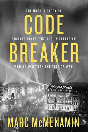 Codebreaker: The Untold Story of Richard Hayes, the Dublin Librarian Who Helped Turn the Tide of World War II by Marc Mc Menamin