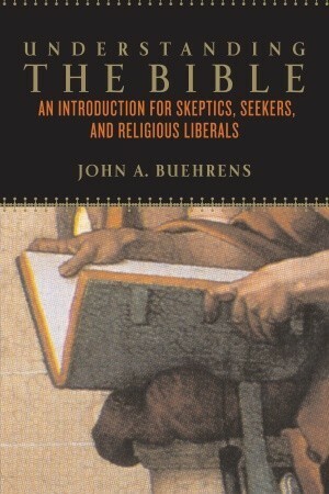 Understanding the Bible: An Introduction for Skeptics, Seekers, and Religious Liberals by John A. Buehrens