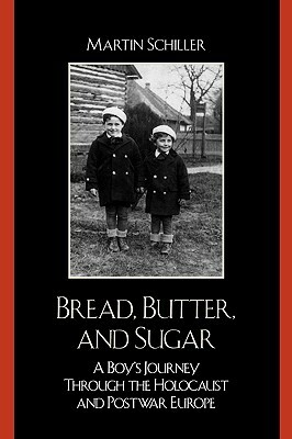 Bread, Butter, and Sugar: A Boy's Journey Through the Holocaust and Postwar Europe by Martin Schiller
