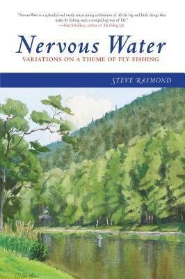 Nervous Water: Variations on a Theme of Fly Fishing by Steve Raymond