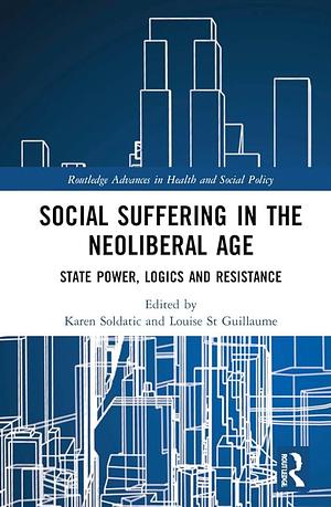 Social Suffering in the Neoliberal Age: State Power, Logics and Resistance by Karen Soldatic, Louise St. Guillaume