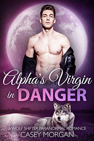 Alpha's Virgin in Danger by Casey Morgan