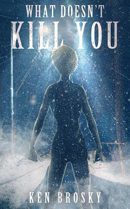 What Doesn't Kill You by Ken Brosky, Ken Brosky