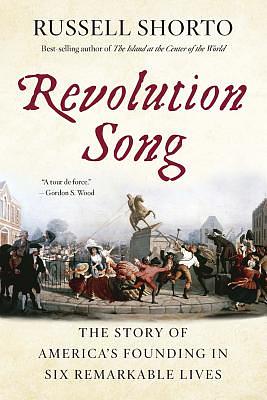 Revolution Song: The Story of America's Founding in Six Remarkable Lives by Russell Shorto