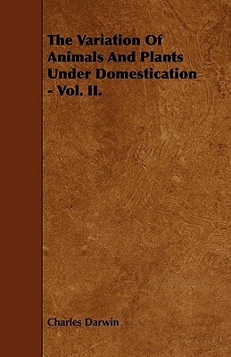 The Variation of Animals and Plants Under Domestication - Vol. II. by Charles Darwin