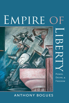 Empire of Liberty: Power, Desire, and Freedom by Anthony Bogues