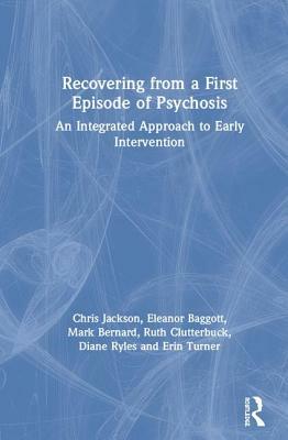Recovering from a First Episode of Psychosis: An Integrated Approach to Early Intervention by Chris Jackson, Mark Bernard, Eleanor Baggott