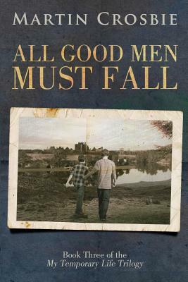 All Good Men Must Fall: Book Three of the My Temporary Life Trilogy by Martin Crosbie