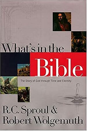 What's In The Bible: The Story Of God Through Time And Eternity by R.C. Sproul, Robert Wolgemuth
