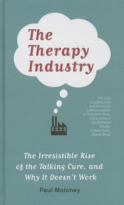 The Therapy Industry: The Irresistible Rise of the Talking Cure, and Why It Doesn't Work by Paul Moloney