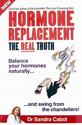 Hormone Replacement the Real Truth: Balance Your Hormones Naturally and Swing from the Chandeliers! by Sandra Cabot M. D.