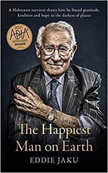 Najsrečnejši človek na svetu : izjemna zgodba stoletnika, ki je preživel holokavst, danes pa širi po svetu sporočilo o hvaležnosti, prijaznosti in upanju by Eddie Jaku