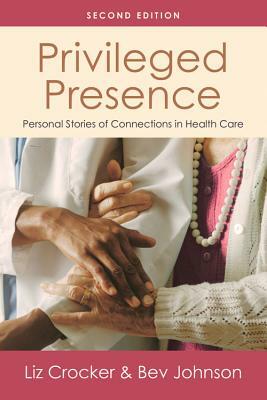 Privileged Presence: Personal Stories of Connections in Health Care by Liz Crocker, Bev Johnson