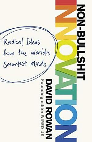 Non-Bullshit Innovation: Radical Ideas from the World's Smartest Minds by David Rowan