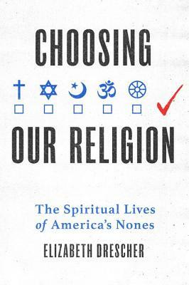 Choosing Our Religion: The Spiritual Lives of America's Nones by Elizabeth Drescher