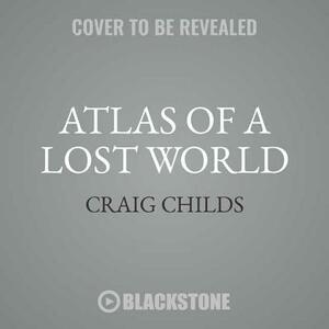 Atlas of a Lost World: Travels in Ice Age America by Craig Childs