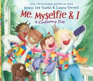 Me, Myselfie & I: A Cautionary Tale by Jamie Lee Curtis, Laura Cornell