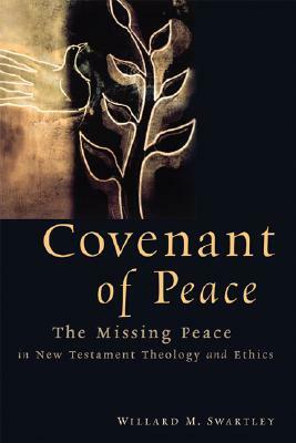 Covenant of Peace: The Missing Peace in New Testament Theology and Ethics by Willard M. Swartley