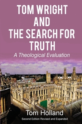 Tom Wright and the Search for Truth: A Theological Evaluation by Tom Holland