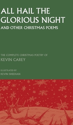 All Hail the Glorious Night (and other Christmas poems): The Complete Christmas Poetry of Kevin Carey by Kevin Carey