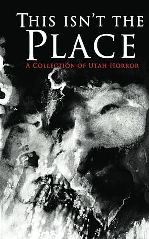 This Isn't the Place: A Collection of Utah Horror by Beverly Bernard