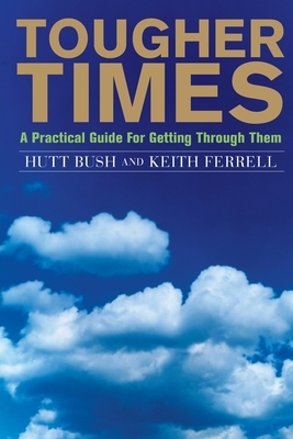 Tougher Times: A Practical Guide For Getting Through Them by Keith Ferrell, Hutt Bush
