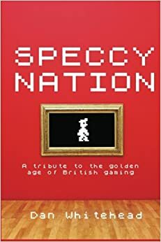 Speccy Nation: A Tribute to the Golden Age of British Gaming by Dan Whitehead