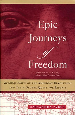 Epic Journeys of Freedom: Runaway Slaves of the American Revolution and Their Global Quest for Liberty by Cassandra Pybus