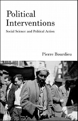 Political Interventions: Social Science and Political Action by Pierre Bourdieu