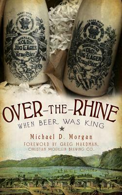 Over-The-Rhine: When Beer Was King by Michael D. Morgan