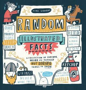 Random Illustrated Facts: A Collection of Curious, Weird, and Totally Not Boring Things to Know by Mike Lowery