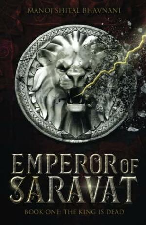 Emperor of Saravat Book One: The King is Dead by Manoj Shital Bhavnani