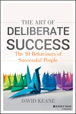 The Art of Deliberate Success: The 10 Behaviours of Successful People by David Keane