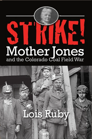 Strike: Mother Jones and the Colorado Coal Field War by Lois Ruby