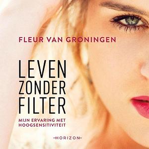 Leven zonder filter: Mijn ervaring met hoogsensitiviteit by Fleur van Groningen