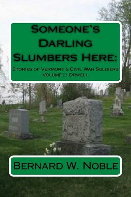 Someone's Darling Slumbers Here: : Stories or Vermont's Civil War Soldiers by Bernard W. Noble