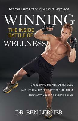 Winning the Inside Battle of Wellness: Overcoming the Mental Hurdles and Life Challenges That Stop You from Sticking to a Diet or Exercise Plan by Ben Lerner