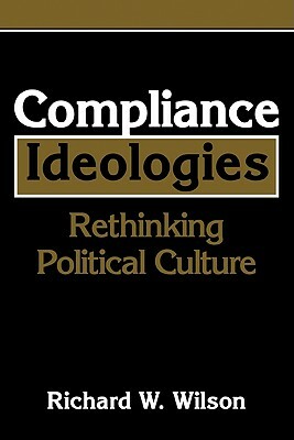 Compliance Ideologies: Rethinking Political Culture by Richard W. Wilson