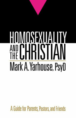 Homosexuality and the Christian: A Guide for Parents, Pastors, and Friends by Mark Yarhouse