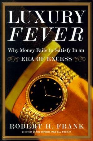 Luxury Fever: Why Money Fails to Satisfy In An Era of Excess by Robert H. Frank