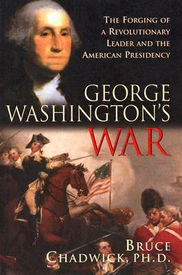 George Washington's War: The Forging of a Revolutionary Leader and the American Presidency by Bruce Chadwick