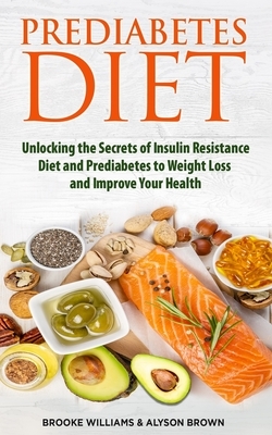 Prediabetes Diet: 2 Books in 1. Unlocking the Secrets of Insulin Resistance Diet and Prediabetes to Weight Loss and Improve Your Health. by Alyson Brown, Brooke Williams
