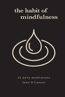 The Habit of Mindfulness: 25 Daily Exercises by Sean O'Connor