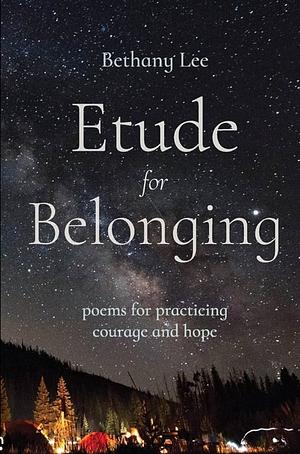 Etude for Belonging: Poems for Practicing Courage and Hope by Bethany Lee